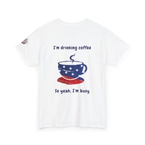 Patriotic Coffee Tee — “I’m drinking coffee So yeah, I’m busy” Graphic T‑Shirt
